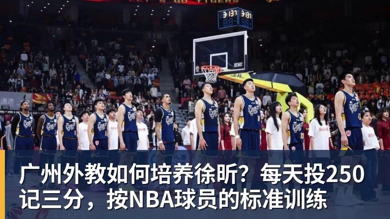 华体会体育广州外教如何培养徐昕？每天投250记三分，按NBA球员的标准训练
