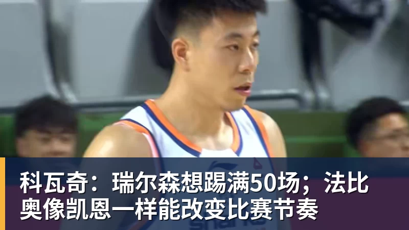 科瓦奇：瑞尔森想踢满50场；法比奥像凯恩一样能改变比赛节奏