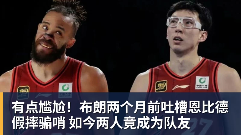 华体会体育有点尴尬！布朗两个月前吐槽恩比德假摔骗哨 如今两人竟成为队友