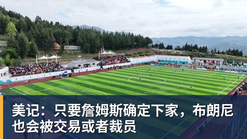 华体会体育美记：只要詹姆斯确定下家，布朗尼也会被交易或者裁员