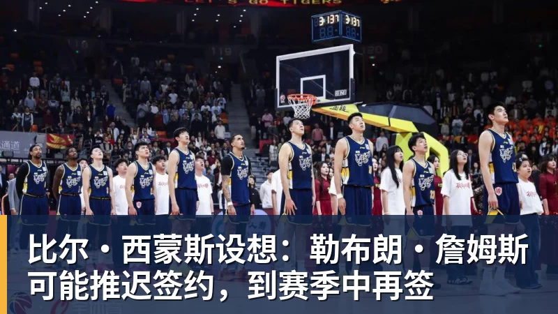 华体会体育比尔·西蒙斯设想：勒布朗·詹姆斯可能推迟签约，到赛季中再签