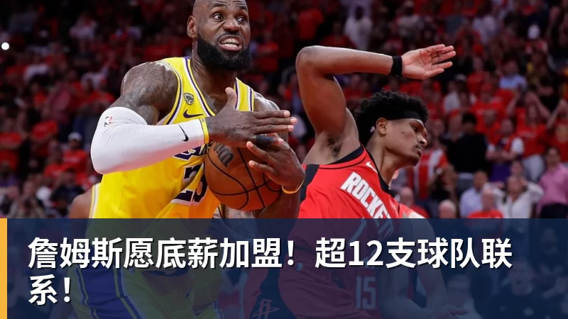 詹姆斯愿底薪加盟！超12支球队联系！