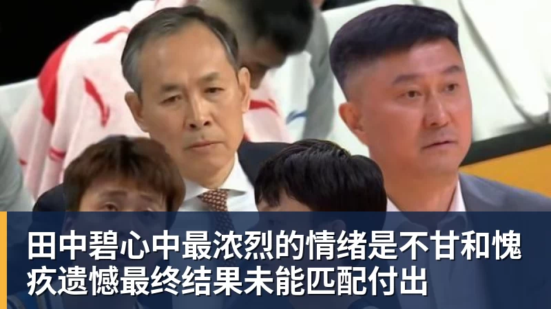 华体会体育田中碧心中最浓烈的情绪是不甘和愧疚遗憾最终结果未能匹配付出