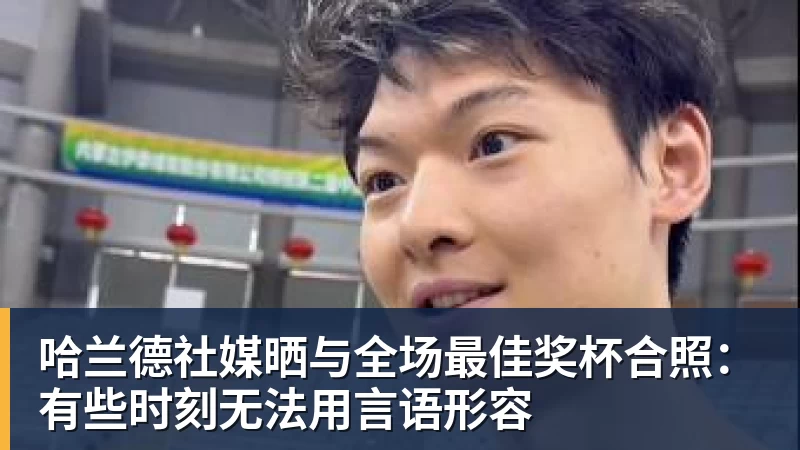 华体会体育哈兰德社媒晒与全场最佳奖杯合照：有些时刻无法用言语形容