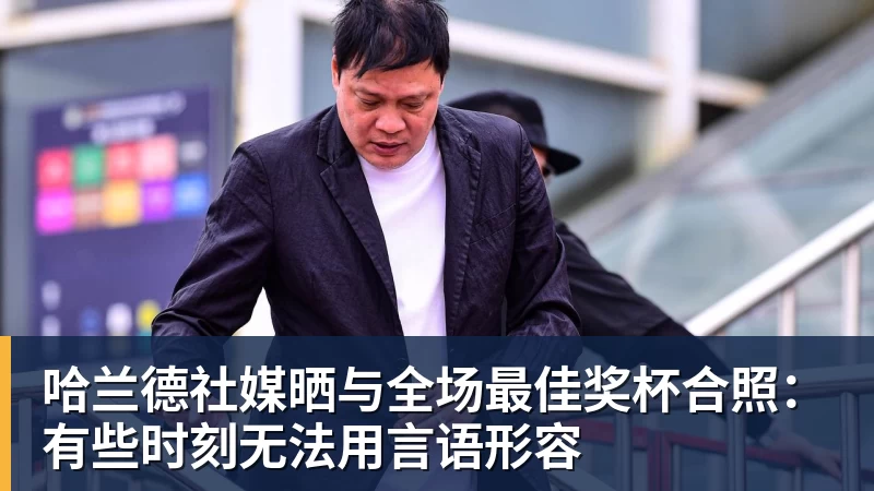 华体会体育哈兰德社媒晒与全场最佳奖杯合照：有些时刻无法用言语形容