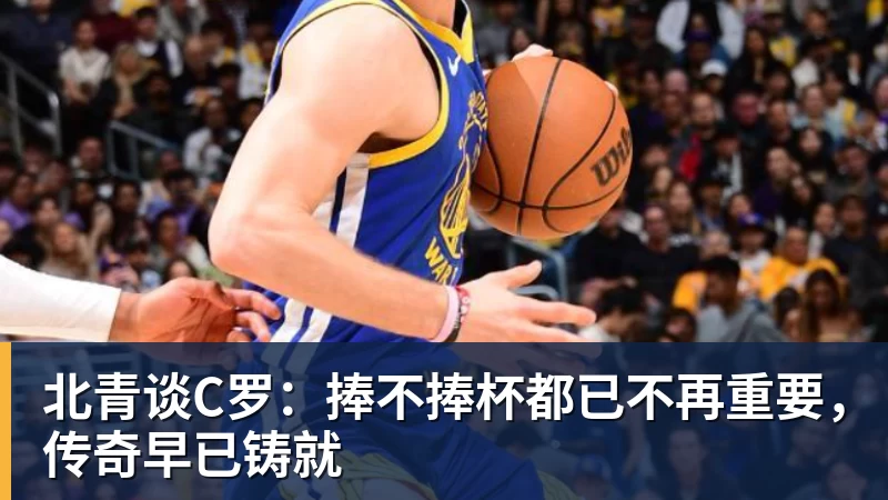 华体会体育北青谈C罗：捧不捧杯都已不再重要，传奇早已铸就