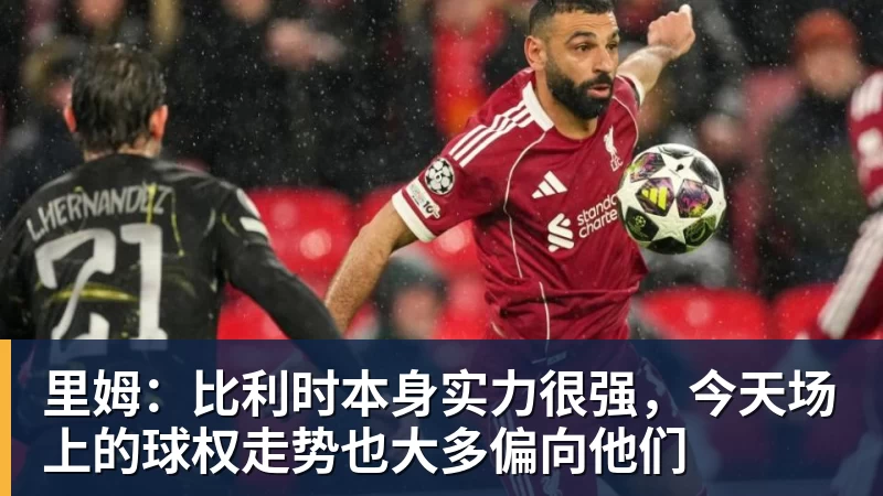 华体会体育里姆：比利时本身实力很强，今天场上的球权走势也大多偏向他们