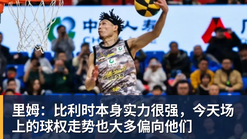 华体会体育里姆：比利时本身实力很强，今天场上的球权走势也大多偏向他们