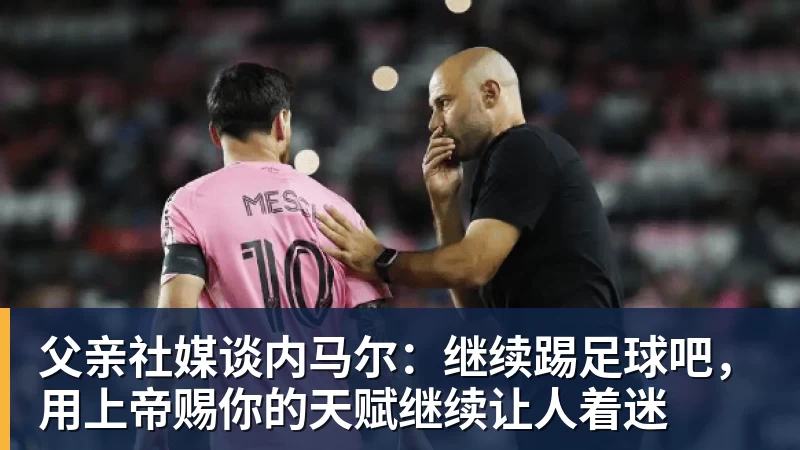 父亲社媒谈内马尔：继续踢足球吧，用上帝赐你的天赋继续让人着迷