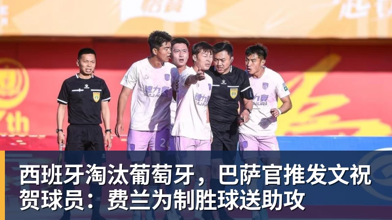 西班牙淘汰葡萄牙，巴萨官推发文祝贺球员：费兰为制胜球送助攻