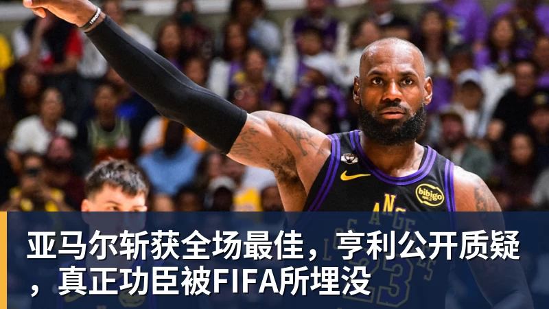 亚马尔斩获全场最佳，亨利公开质疑，真正功臣被FIFA所埋没