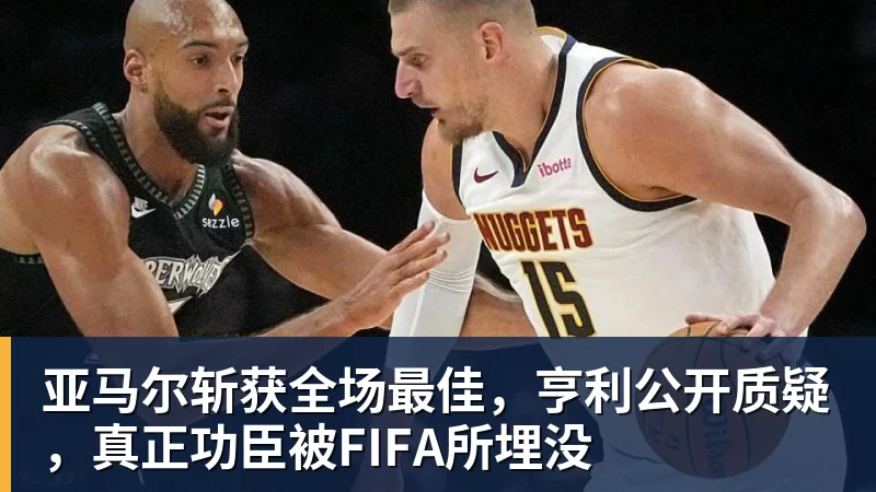 亚马尔斩获全场最佳，亨利公开质疑，真正功臣被FIFA所埋没
