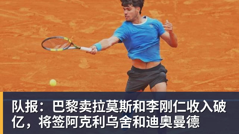 华体会体育队报：巴黎卖拉莫斯和李刚仁收入破亿，将签阿克利乌舍和迪奥曼德