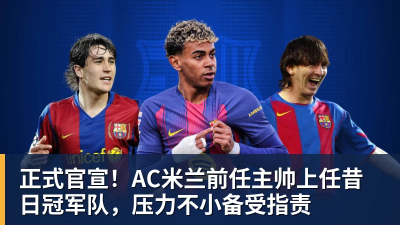 华体会体育正式官宣！AC米兰前任主帅上任昔日冠军队，压力不小备受指责