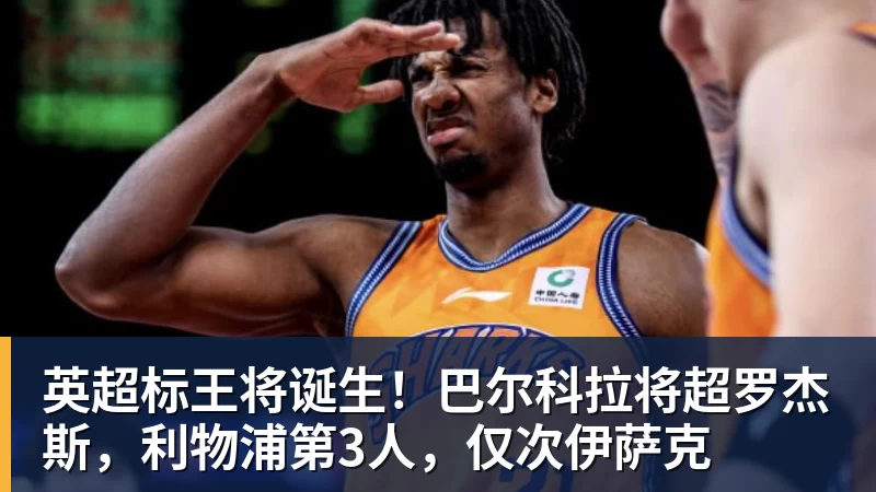 华体会体育英超标王将诞生！巴尔科拉将超罗杰斯，利物浦第3人，仅次伊萨克