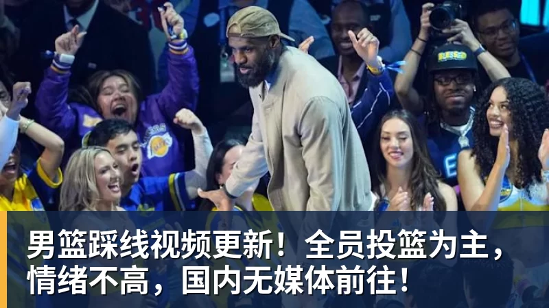 男篮踩线视频更新!全员投篮为主,情绪不高,国内无媒体前往! - 华体会体育-华体会体育·(中国)官方网站