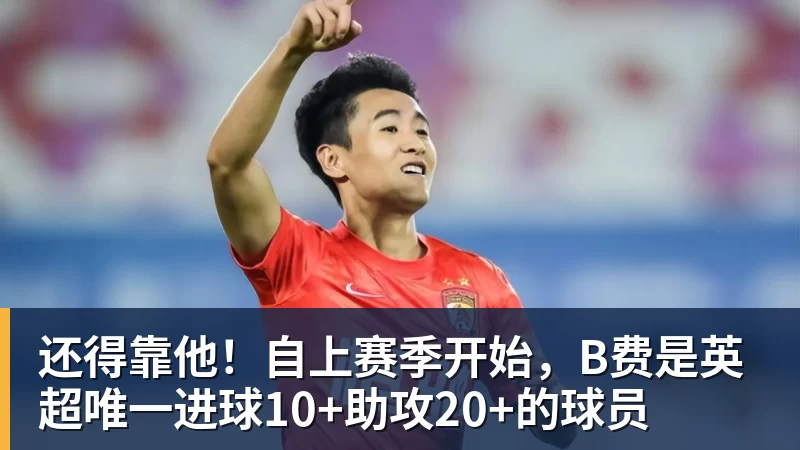 华体会体育还得靠他！自上赛季开始，B费是英超唯一进球10+助攻20+的球员