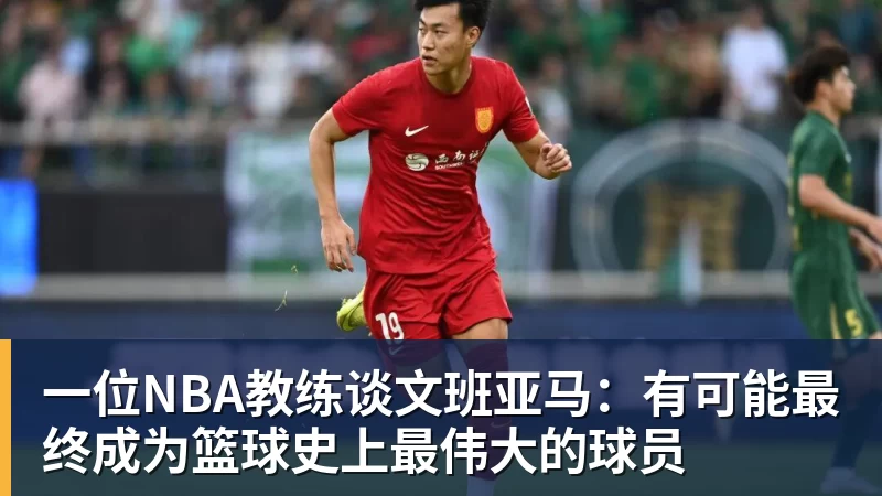 华体会体育一位NBA教练谈文班亚马：有可能最终成为篮球史上最伟大的球员