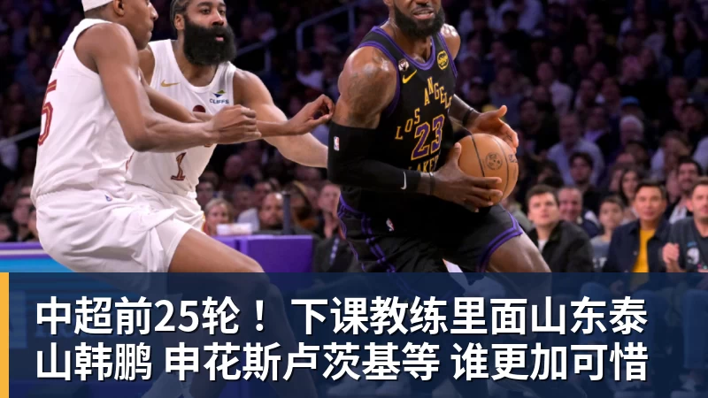 华体会体育中超前25轮 ！下课教练里面山东泰山韩鹏 申花斯卢茨基等 谁更加可惜