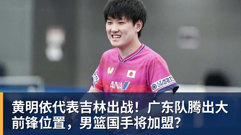 华体会体育黄明依代表吉林出战！广东队腾出大前锋位置，男篮国手将加盟？