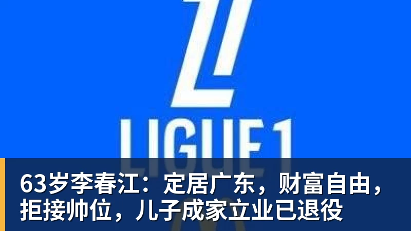 华体会体育63岁李春江：定居广东，财富自由，拒接帅位，儿子成家立业已退役