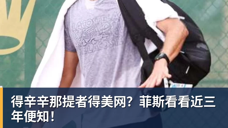 华体会体育得辛辛那提者得美网？菲斯看看近三年便知！
