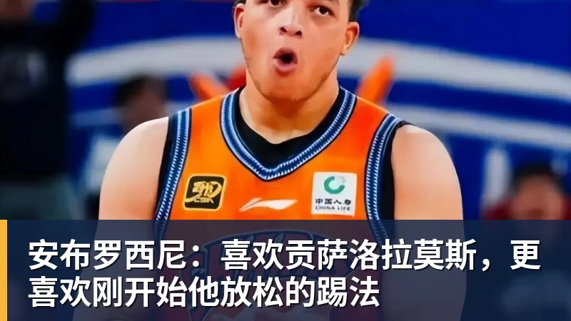安布罗西尼：喜欢贡萨洛拉莫斯，更喜欢刚开始他放松的踢法