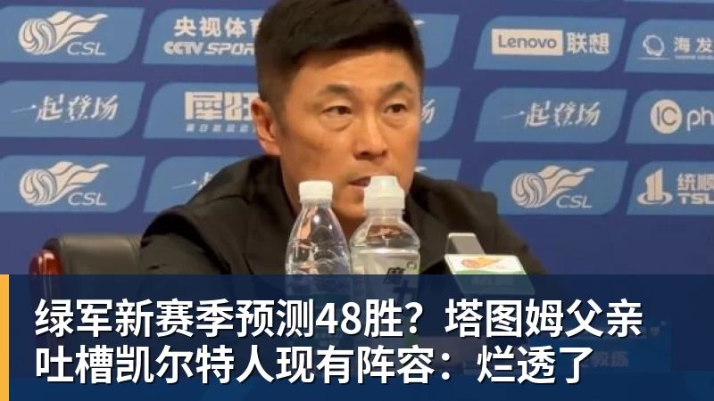 华体会体育绿军新赛季预测48胜？塔图姆父亲吐槽凯尔特人现有阵容：烂透了