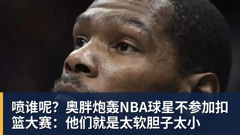 华体会体育喷谁呢？奥胖炮轰NBA球星不参加扣篮大赛：他们就是太软胆子太小