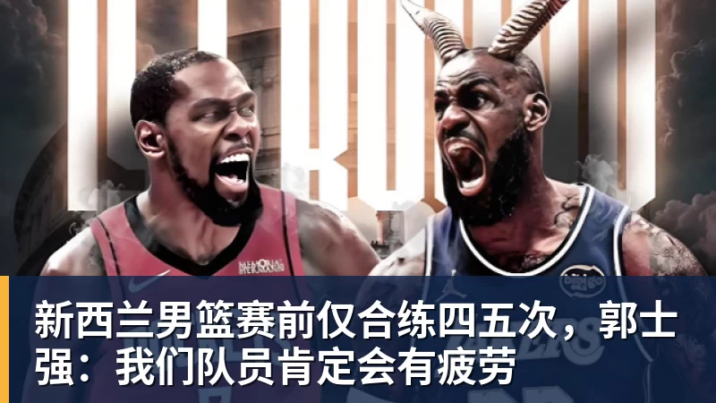 华体会体育新西兰男篮赛前仅合练四五次，郭士强：我们队员肯定会有疲劳