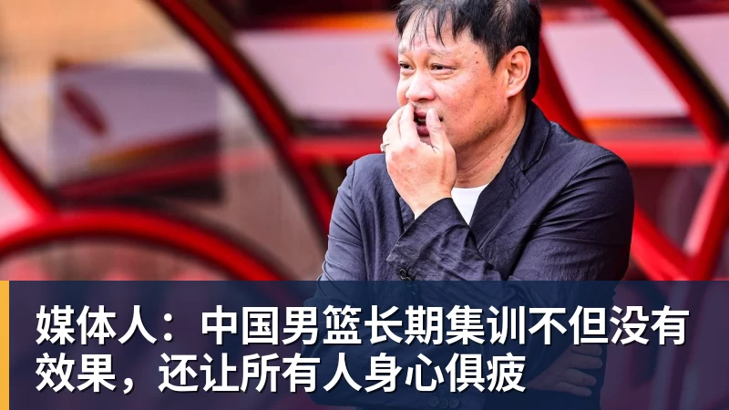 华体会体育媒体人：中国男篮长期集训不但没有效果，还让所有人身心俱疲