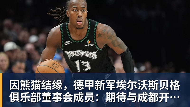 华体会体育因熊猫结缘，德甲新军埃尔沃斯贝格俱乐部董事会成员：期待与成都开展更多合作