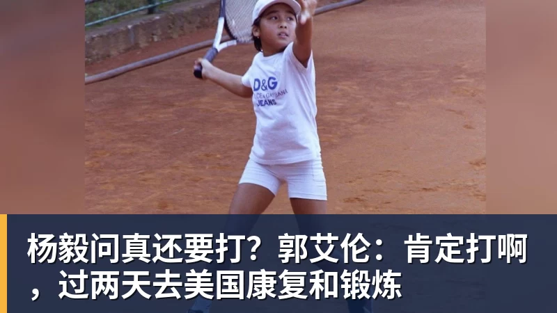 杨毅问真还要打？郭艾伦：肯定打啊，过两天去美国康复和锻炼