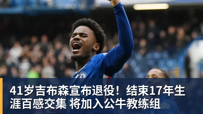 华体会体育41岁吉布森宣布退役！结束17年生涯百感交集 将加入公牛教练组