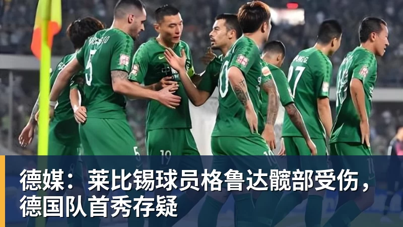 华体会体育德媒：莱比锡球员格鲁达髋部受伤，德国队首秀存疑