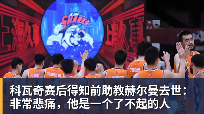 华体会体育科瓦奇赛后得知前助教赫尔曼去世：非常悲痛，他是一个了不起的人