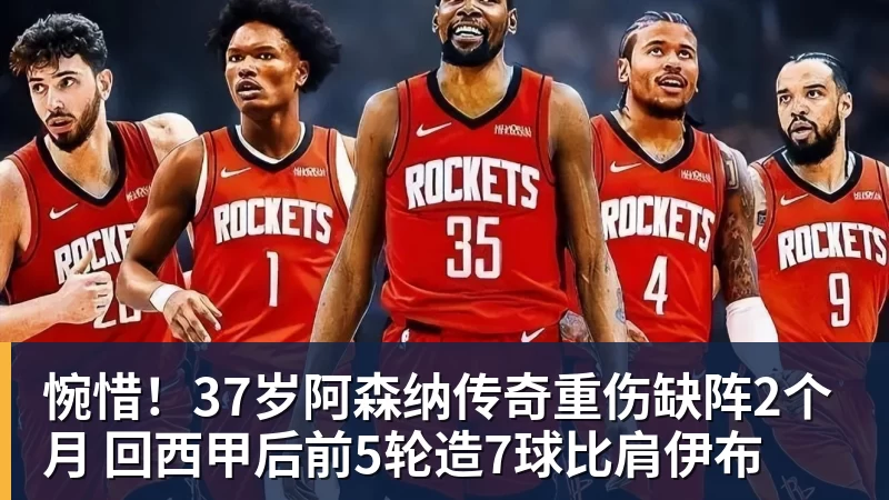华体会体育惋惜！37岁阿森纳传奇重伤缺阵2个月 回西甲后前5轮造7球比肩伊布