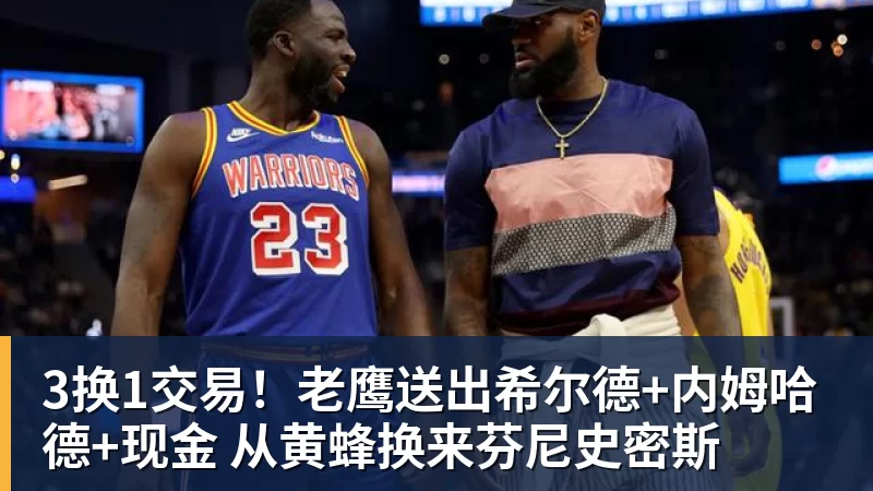 3换1交易！老鹰送出希尔德+内姆哈德+现金 从黄蜂换来芬尼史密斯