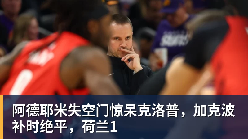 华体会体育阿德耶米失空门惊呆克洛普，加克波补时绝平，荷兰1
