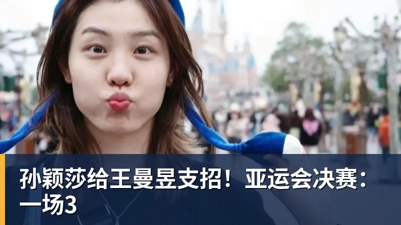 华体会体育孙颖莎给王曼昱支招！亚运会决赛：一场3