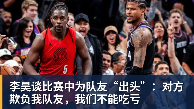 华体会体育李昊谈比赛中为队友“出头”：对方欺负我队友，我们不能吃亏