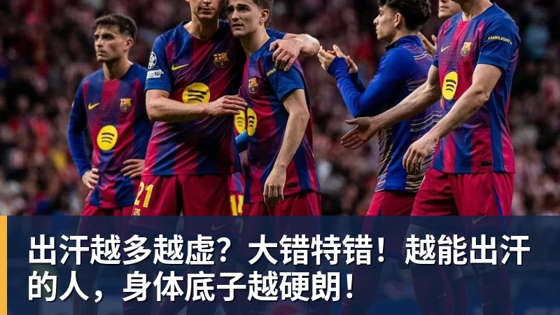 华体会体育出汗越多越虚？大错特错！越能出汗的人，身体底子越硬朗！
