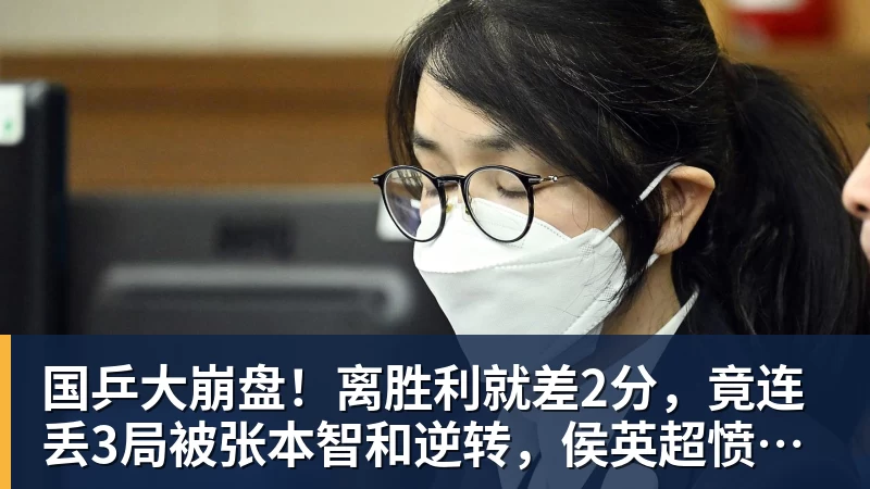 华体会体育国乒大崩盘！离胜利就差2分，竟连丢3局被张本智和逆转，侯英超愤然离场