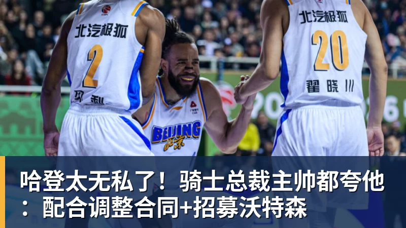 华体会体育哈登太无私了！骑士总裁主帅都夸他：配合调整合同+招募沃特森
