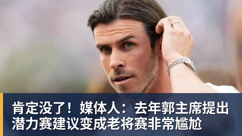 华体会体育肯定没了！媒体人：去年郭主席提出潜力赛建议变成老将赛非常尴尬