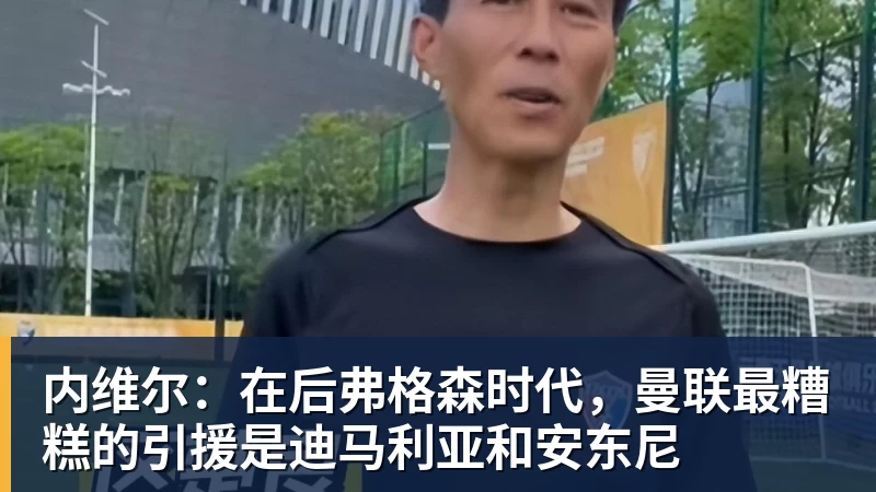 华体会体育内维尔：在后弗格森时代，曼联最糟糕的引援是迪马利亚和安东尼