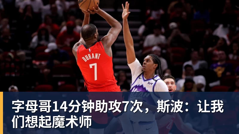 字母哥14分钟助攻7次，斯波：让我们想起魔术师