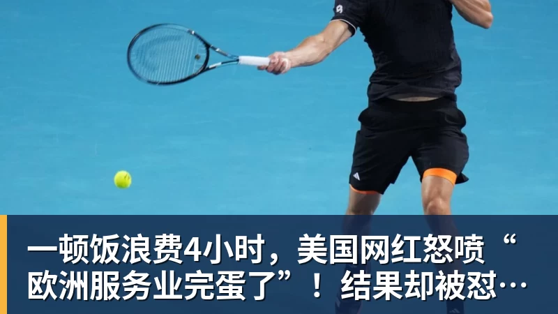华体会体育一顿饭浪费4小时，美国网红怒喷“欧洲服务业完蛋了”！结果却被怼到沉默？