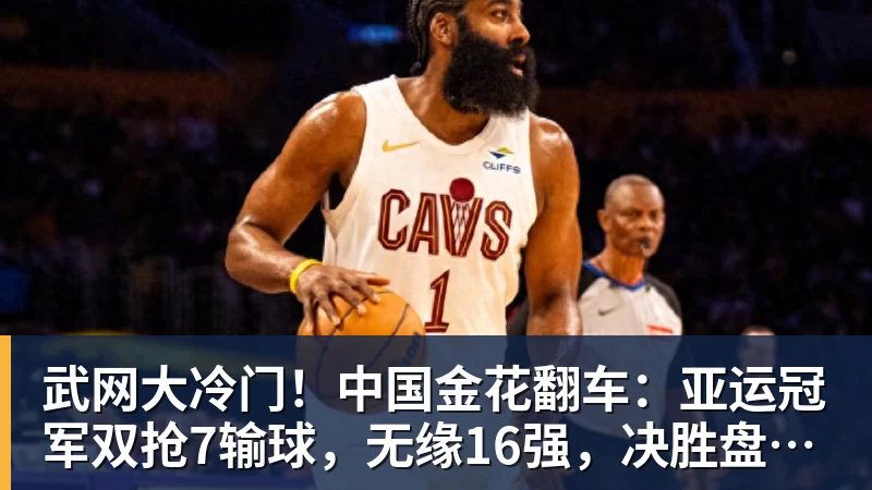 华体会体育武网大冷门！中国金花翻车：亚运冠军双抢7输球，无缘16强，决胜盘险吞蛋！