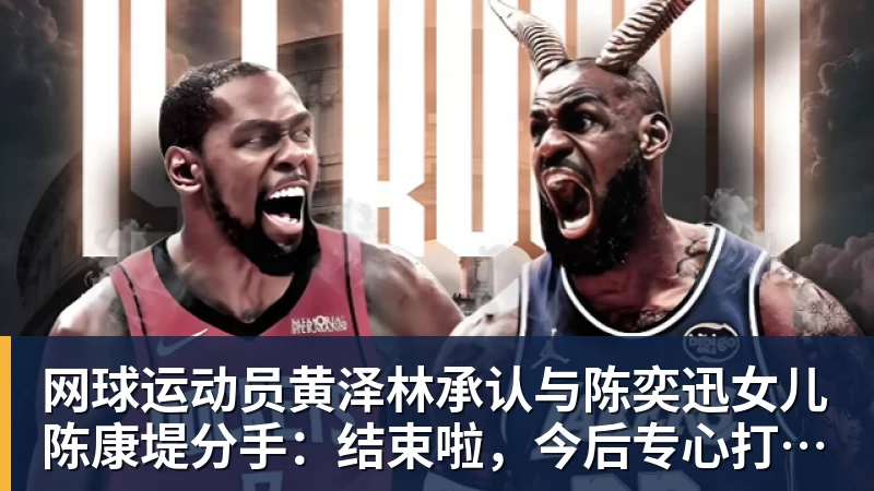 华体会体育网球运动员黄泽林承认与陈奕迅女儿陈康堤分手：结束啦，今后专心打球，“离陈奕迅越来越远了”